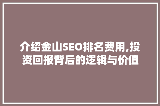 介绍金山SEO排名费用,投资回报背后的逻辑与价值