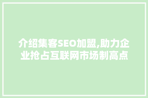 介绍集客SEO加盟,助力企业抢占互联网市场制高点
