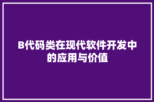 B代码类在现代软件开发中的应用与价值
