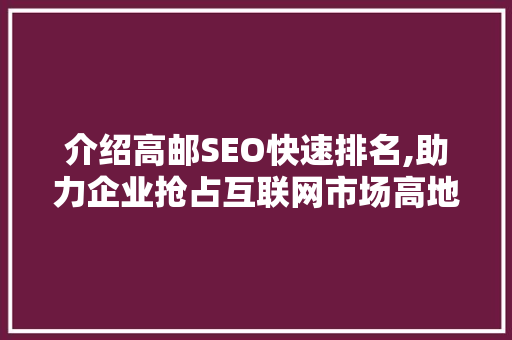 介绍高邮SEO快速排名,助力企业抢占互联网市场高地
