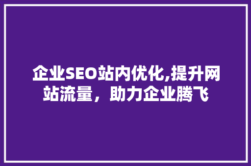 企业SEO站内优化,提升网站流量，助力企业腾飞