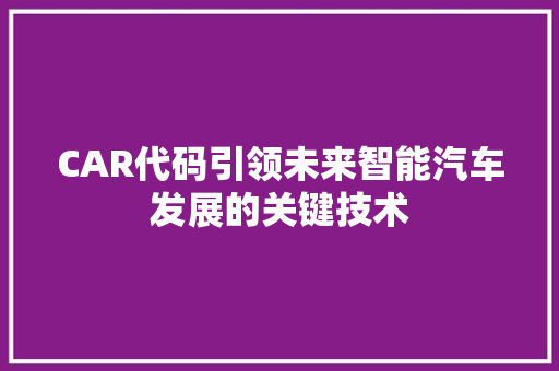 CAR代码引领未来智能汽车发展的关键技术