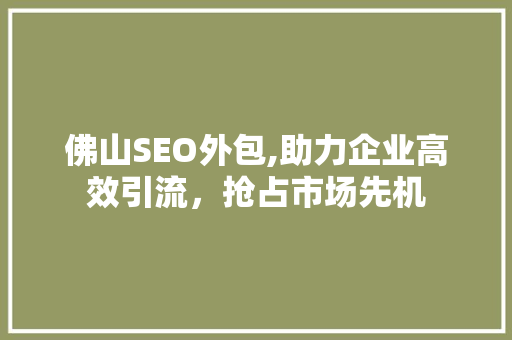 佛山SEO外包,助力企业高效引流，抢占市场先机