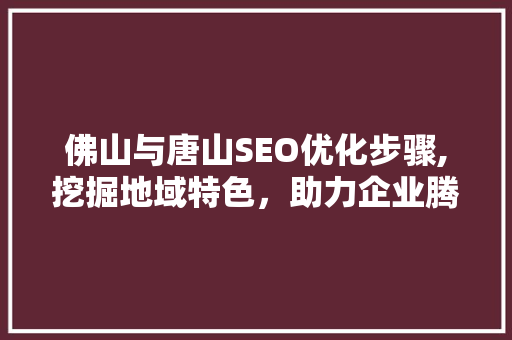 佛山与唐山SEO优化步骤,挖掘地域特色，助力企业腾飞