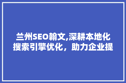 兰州SEO翰文,深耕本地化搜索引擎优化，助力企业提升品牌影响力