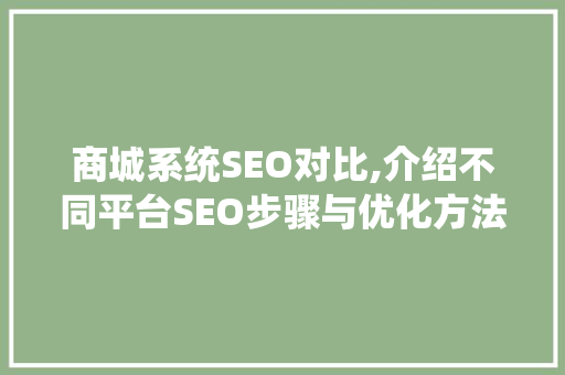 商城系统SEO对比,介绍不同平台SEO步骤与优化方法