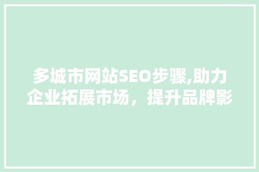 多城市网站SEO步骤,助力企业拓展市场，提升品牌影响力