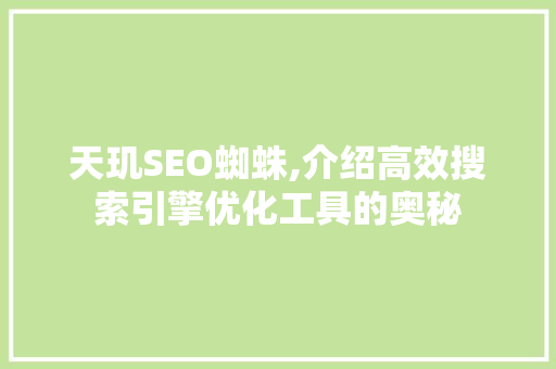 天玑SEO蜘蛛,介绍高效搜索引擎优化工具的奥秘