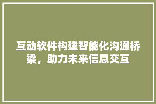 互动软件构建智能化沟通桥梁，助力未来信息交互