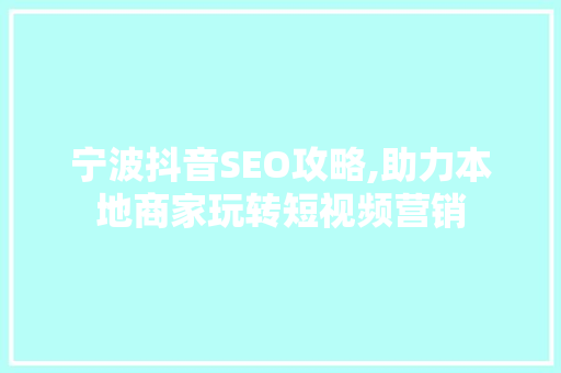 宁波抖音SEO攻略,助力本地商家玩转短视频营销
