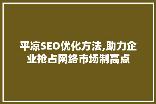 平凉SEO优化方法,助力企业抢占网络市场制高点