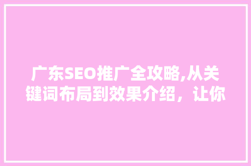广东SEO推广全攻略,从关键词布局到效果介绍，让你的网站脱颖而出