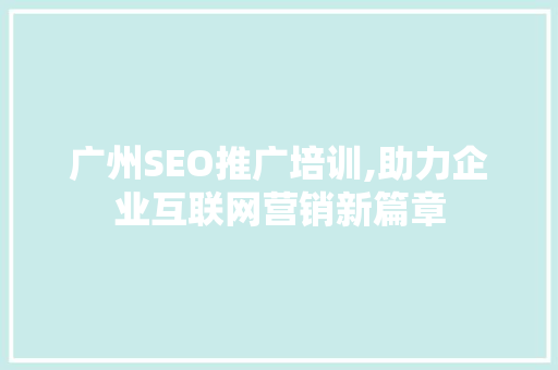 广州SEO推广培训,助力企业互联网营销新篇章