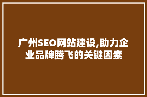 广州SEO网站建设,助力企业品牌腾飞的关键因素