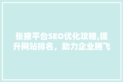 张掖平台SEO优化攻略,提升网站排名，助力企业腾飞