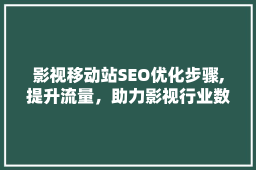 影视移动站SEO优化步骤,提升流量，助力影视行业数字化转型