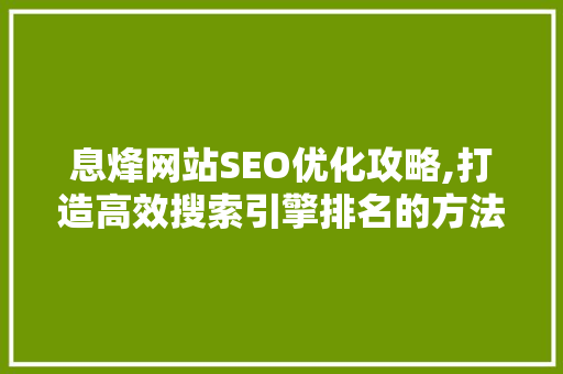 息烽网站SEO优化攻略,打造高效搜索引擎排名的方法