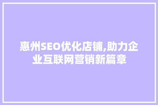 惠州SEO优化店铺,助力企业互联网营销新篇章