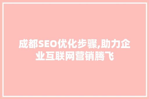 成都SEO优化步骤,助力企业互联网营销腾飞
