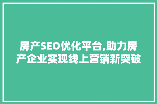 房产SEO优化平台,助力房产企业实现线上营销新突破