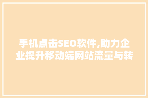手机点击SEO软件,助力企业提升移动端网站流量与转化率的利器