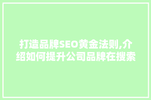 打造品牌SEO黄金法则,介绍如何提升公司品牌在搜索引擎中的排名