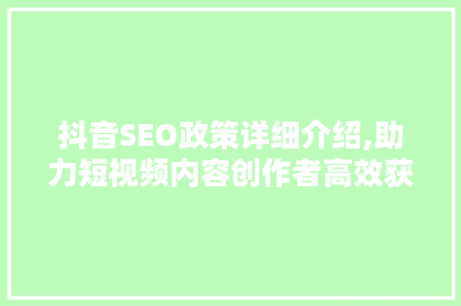 抖音SEO政策详细介绍,助力短视频内容创作者高效获取流量