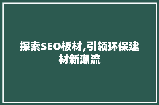探索SEO板材,引领环保建材新潮流