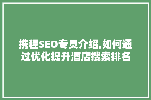 携程SEO专员介绍,如何通过优化提升酒店搜索排名