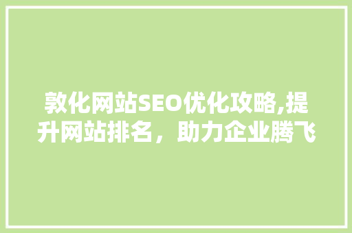 敦化网站SEO优化攻略,提升网站排名，助力企业腾飞