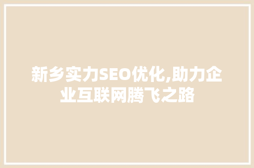 新乡实力SEO优化,助力企业互联网腾飞之路  第1张
