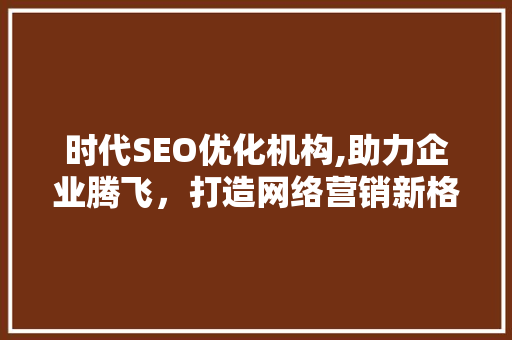 时代SEO优化机构,助力企业腾飞，打造网络营销新格局