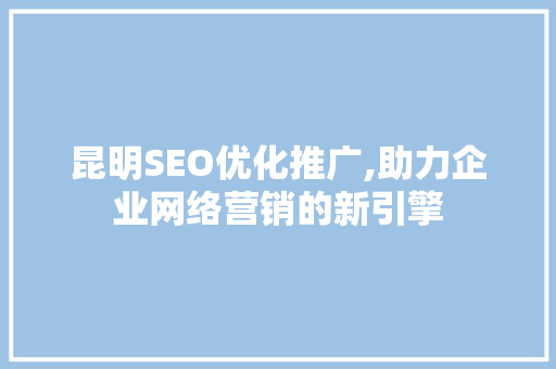 昆明SEO优化推广,助力企业网络营销的新引擎