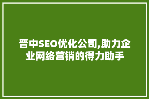 晋中SEO优化公司,助力企业网络营销的得力助手