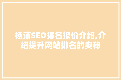 杨浦SEO排名报价介绍,介绍提升网站排名的奥秘