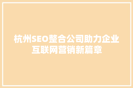杭州SEO整合公司助力企业互联网营销新篇章