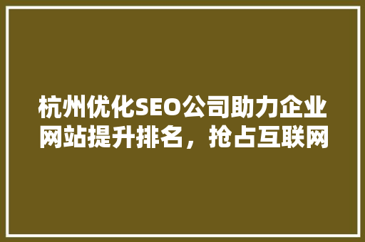 杭州优化SEO公司助力企业网站提升排名，抢占互联网市场先机