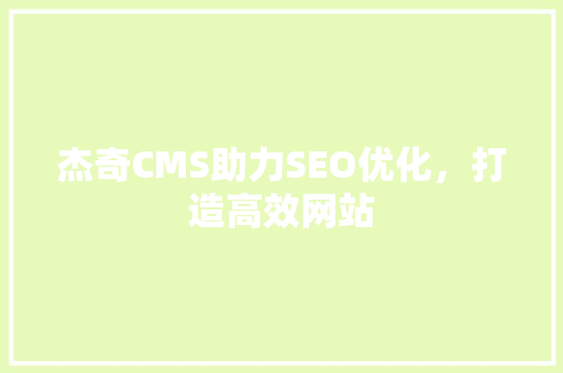 杰奇CMS助力SEO优化，打造高效网站