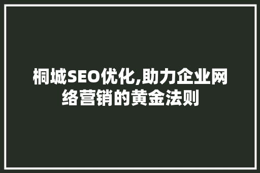 桐城SEO优化,助力企业网络营销的黄金法则