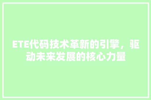 ETE代码技术革新的引擎，驱动未来发展的核心力量