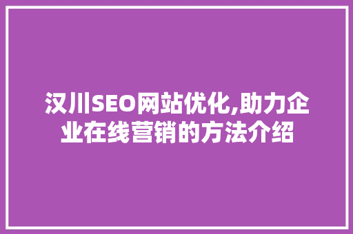 汉川SEO网站优化,助力企业在线营销的方法介绍