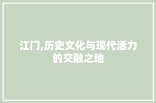 江门,历史文化与现代活力的交融之地