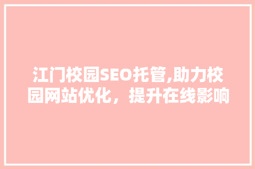 江门校园SEO托管,助力校园网站优化，提升在线影响力