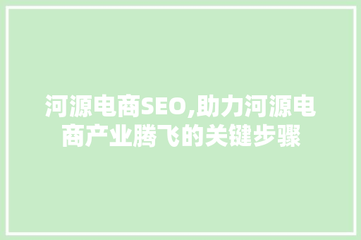 河源电商SEO,助力河源电商产业腾飞的关键步骤