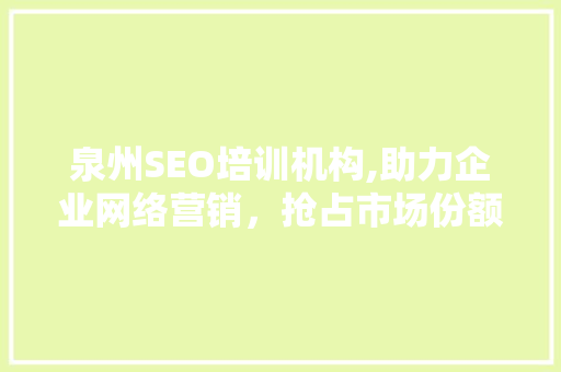 泉州SEO培训机构,助力企业网络营销，抢占市场份额