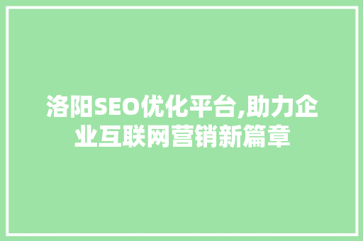 洛阳SEO优化平台,助力企业互联网营销新篇章