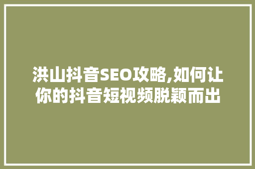 洪山抖音SEO攻略,如何让你的抖音短视频脱颖而出