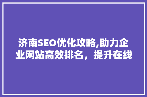 济南SEO优化攻略,助力企业网站高效排名，提升在线竞争力