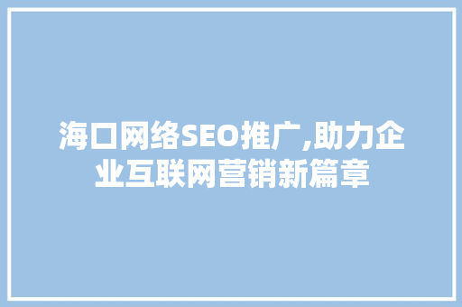 海口网络SEO推广,助力企业互联网营销新篇章