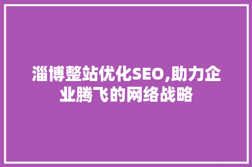 淄博整站优化SEO,助力企业腾飞的网络战略